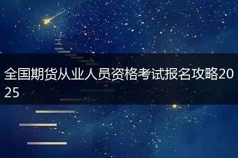 全国期货从业人员资格考试报名攻略2025