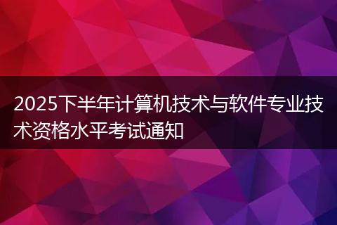2025下半年计算机技术与软件专业技术资格水平考试通知