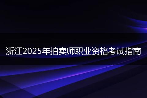 浙江2025年拍卖师职业资格考试指南