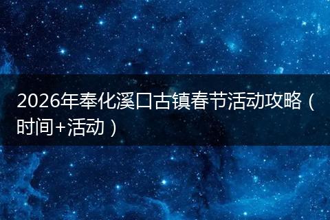 2026年奉化溪口古镇春节活动攻略（时间+活动）