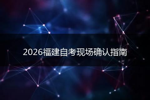 2026福建自考现场确认指南