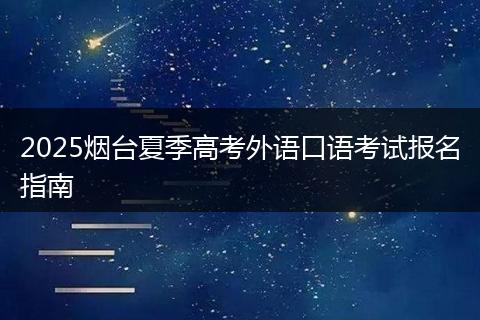2025烟台夏季高考外语口语考试报名指南