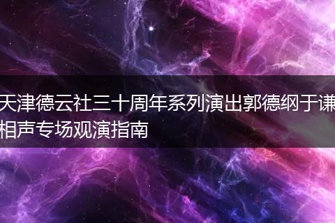 天津德云社三十周年系列演出郭德纲于谦相声专场观演指南