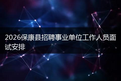 2026保康县招聘事业单位工作人员面试安排