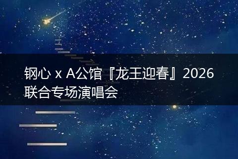 钢心 x A公馆『龙王迎春』2026联合专场演唱会