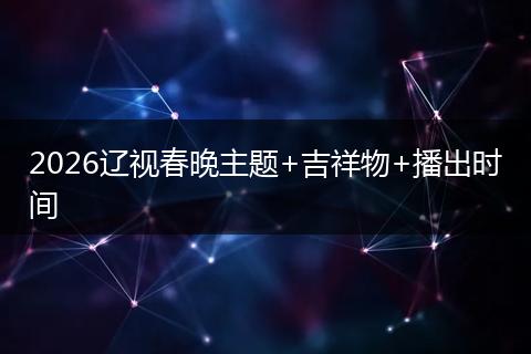 2026辽视春晚主题+吉祥物+播出时间