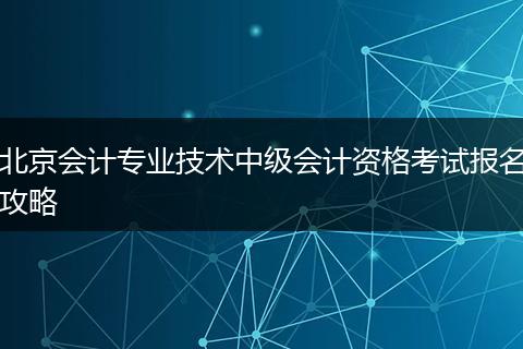 北京会计专业技术中级会计资格考试报名攻略
