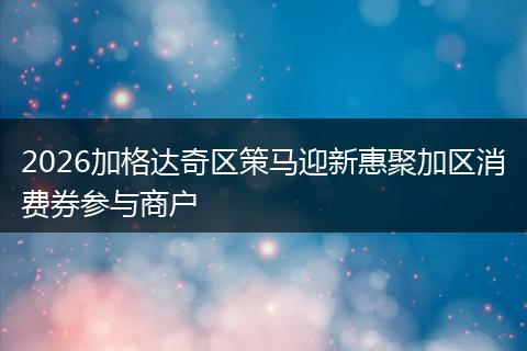 2026加格达奇区策马迎新惠聚加区消费券参与商户