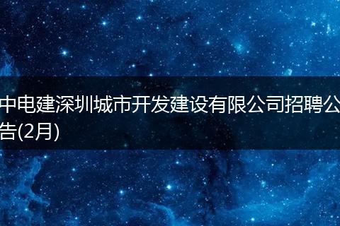 中电建深圳城市开发建设有限公司招聘公告(2月)