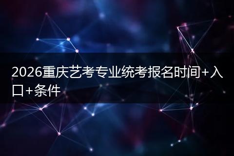 2026重庆艺考专业统考报名时间+入口+条件