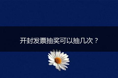 开封发票抽奖可以抽几次？