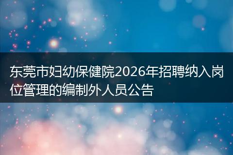 东莞市妇幼保健院2026年招聘纳入岗位管理的编制外人员公告