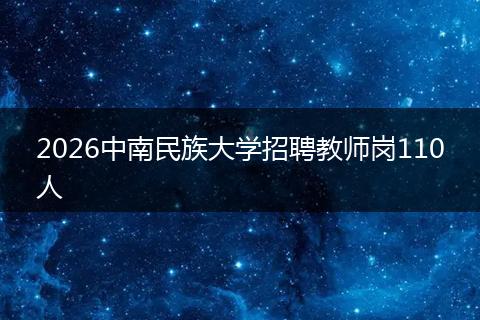 2026中南民族大学招聘教师岗110人