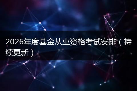 2026年度基金从业资格考试安排（持续更新）