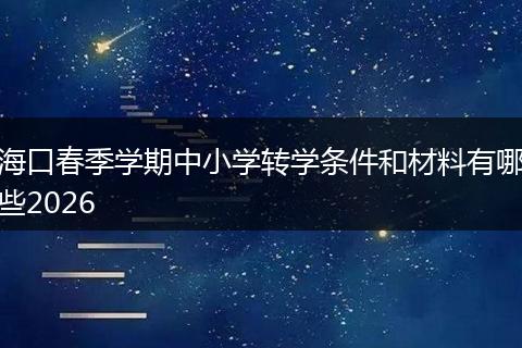 海口春季学期中小学转学条件和材料有哪些2026