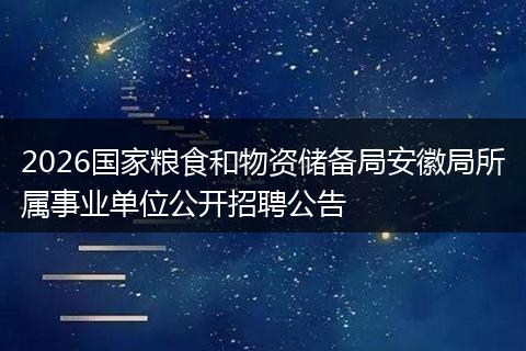 2026国家粮食和物资储备局安徽局所属事业单位公开招聘公告