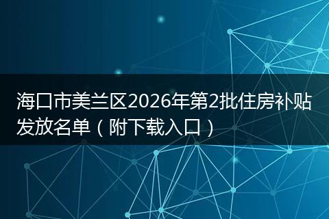 海口市美兰区2026年第2批住房补贴发放名单（附下载入口）