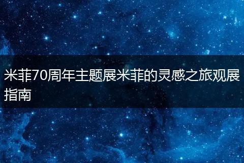 米菲70周年主题展米菲的灵感之旅观展指南