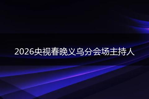 2026央视春晚义乌分会场主持人