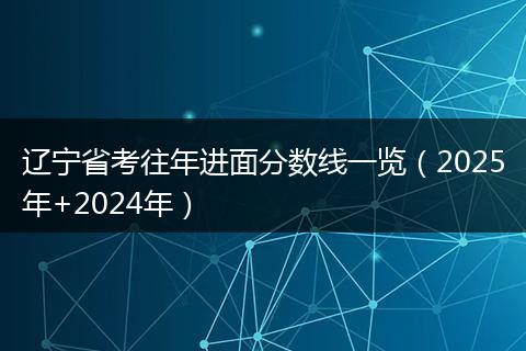 辽宁省考往年进面分数线一览（2025年+2024年）