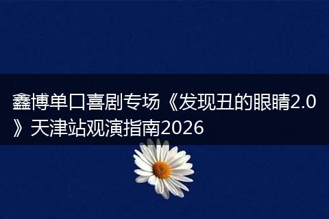 鑫博单口喜剧专场《发现丑的眼睛2.0》天津站观演指南2026