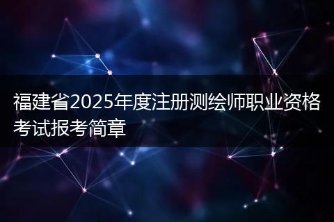 福建省2025年度注册测绘师职业资格考试报考简章