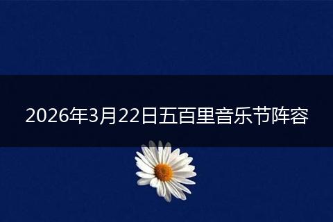2026年3月22日五百里音乐节阵容