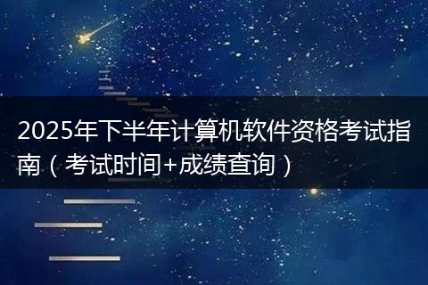 2025年下半年计算机软件资格考试指南（考试时间+成绩查询）