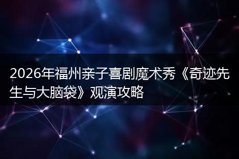2026年福州亲子喜剧魔术秀《奇迹先生与大脑袋》观演攻略