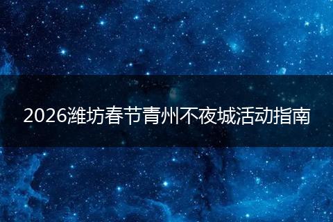 2026潍坊春节青州不夜城活动指南