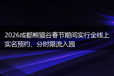 2026成都熊猫谷春节期间实行全线上实名预约、分时限流入园