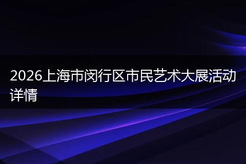 2026上海市闵行区市民艺术大展活动详情
