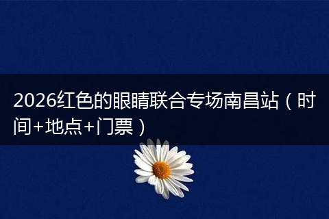 2026红色的眼睛联合专场南昌站（时间+地点+门票）