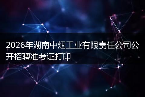 2026年湖南中烟工业有限责任公司公开招聘准考证打印