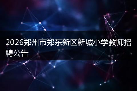 2026郑州市郑东新区新城小学教师招聘公告