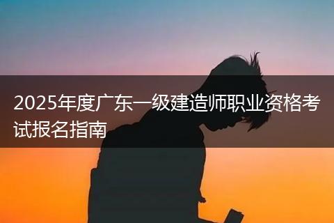 2025年度广东一级建造师职业资格考试报名指南