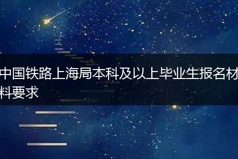 中国铁路上海局本科及以上毕业生报名材料要求