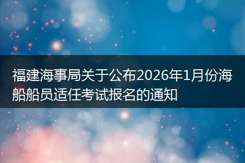 福建海事局关于公布2026年1月份海船船员适任考试报名的通知