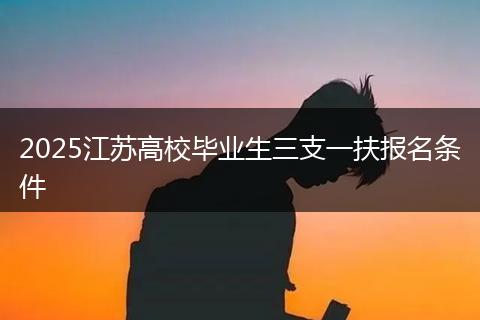 2025江苏高校毕业生三支一扶报名条件