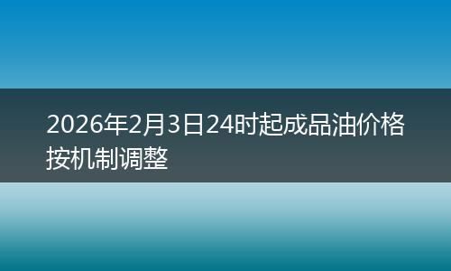2026年2月3日24时起成品油价格按机制调整