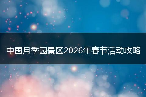 中国月季园景区2026年春节活动攻略