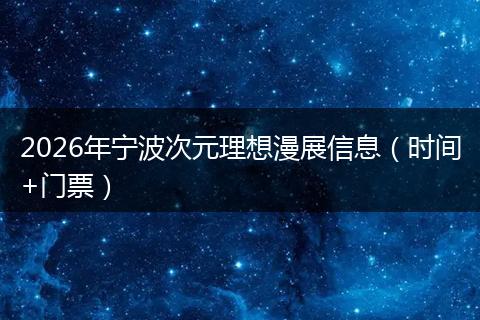 2026年宁波次元理想漫展信息（时间+门票）