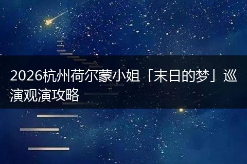 2026杭州荷尔蒙小姐「末日的梦」巡演观演攻略