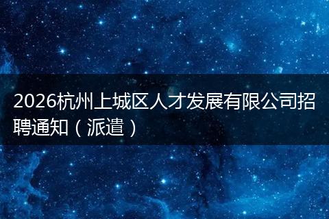 2026杭州上城区人才发展有限公司招聘通知（派遣）