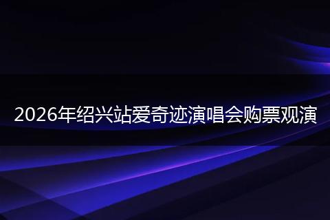 2026年绍兴站爱奇迹演唱会购票观演