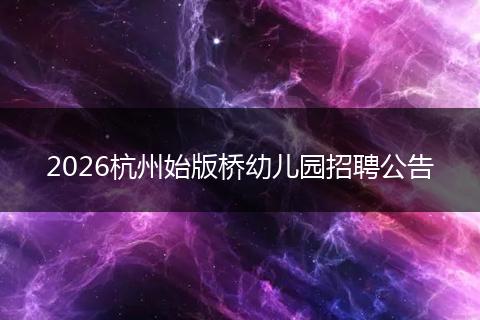 2026杭州始版桥幼儿园招聘公告