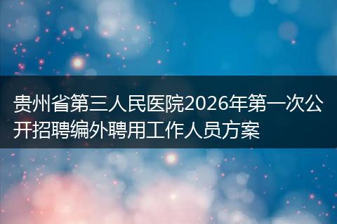 贵州省第三人民医院2026年第一次公开招聘编外聘用工作人员方案