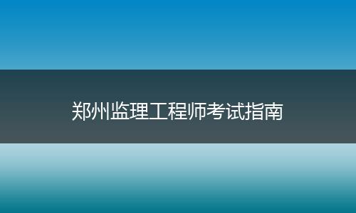 郑州监理工程师考试指南