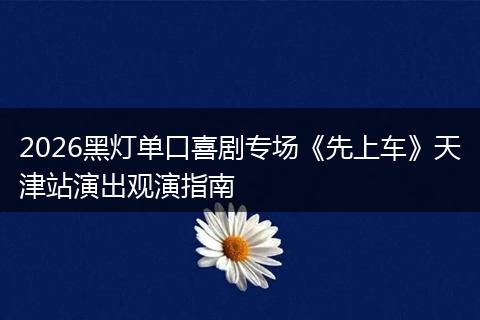 2026黑灯单口喜剧专场《先上车》天津站演出观演指南
