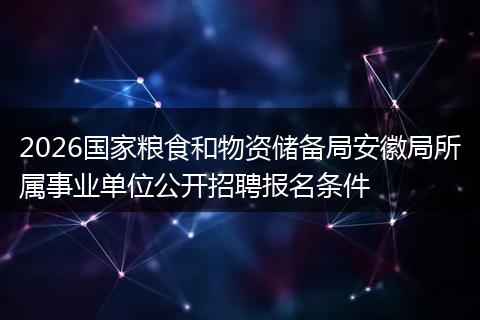 2026国家粮食和物资储备局安徽局所属事业单位公开招聘报名条件